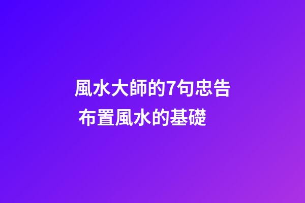 風水大師的7句忠告 布置風水的基礎